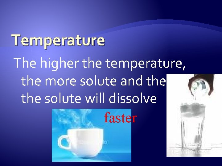Temperature The higher the temperature, the more solute and the faster the solute will