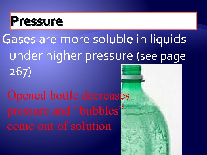 Pressure Gases are more soluble in liquids under higher pressure (see page 267) Opened