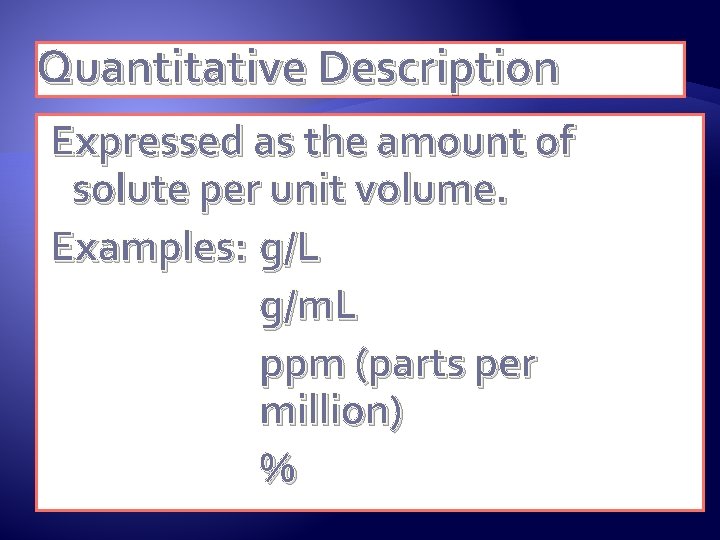 Quantitative Description Expressed as the amount of solute per unit volume. Examples: g/L g/m.