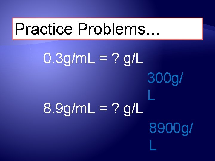 Practice Problems… 0. 3 g/m. L = ? g/L 8. 9 g/m. L =