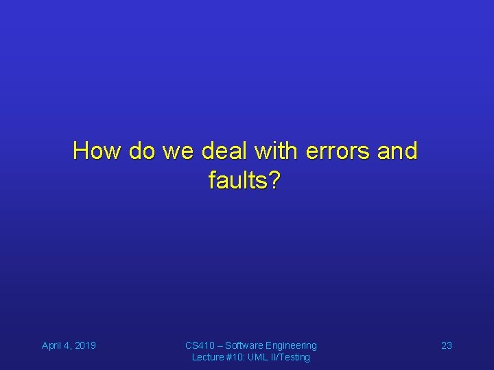 How do we deal with errors and faults? April 4, 2019 CS 410 –