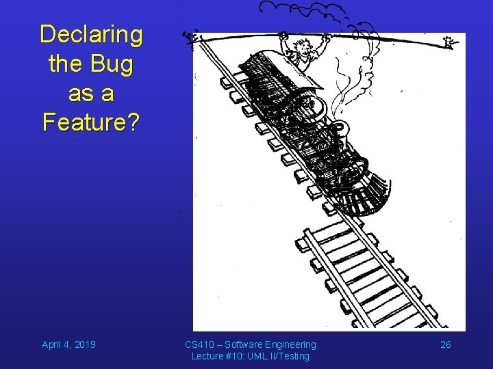 Declaring the Bug as a Feature? April 4, 2019 CS 410 – Software Engineering