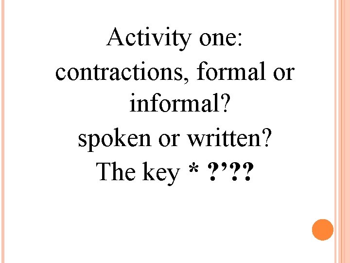 Activity one: contractions, formal or informal? spoken or written? The key * ? ’?