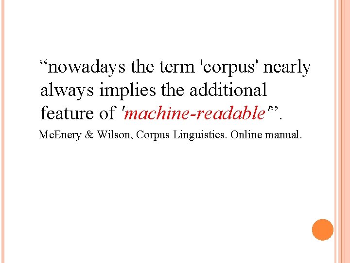 “nowadays the term 'corpus' nearly always implies the additional feature of 'machine-readable'”. Mc. Enery