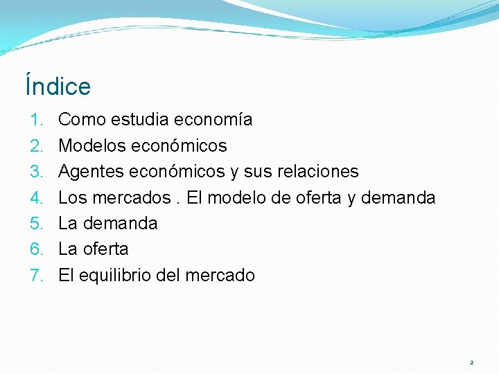 Índice 1. 2. 3. 4. 5. 6. 7. Como estudia economía Modelos económicos Agentes