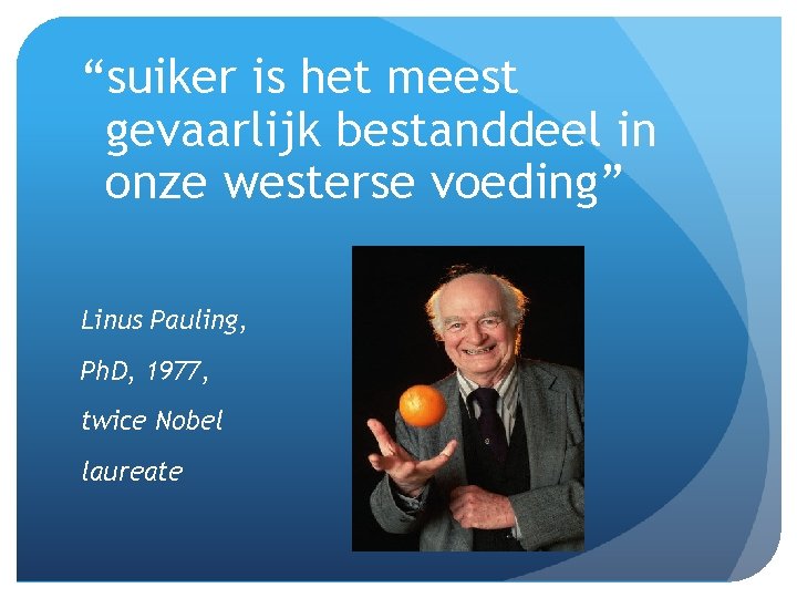 “suiker is het meest gevaarlijk bestanddeel in onze westerse voeding” Linus Pauling, Ph. D,