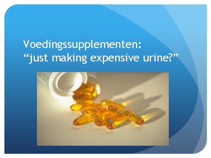 Voedingssupplementen: “just making expensive urine? ” Voedingssupplementen: “just making expensive urine? ”
