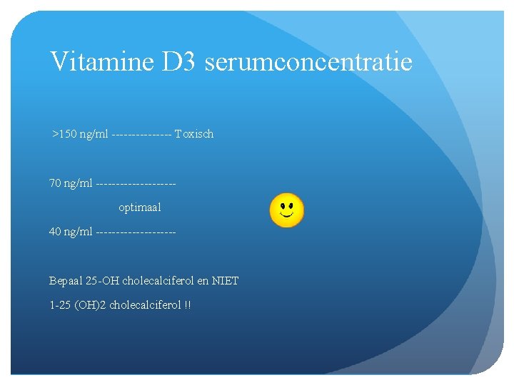 Vitamine D 3 serumconcentratie >150 ng/ml -------- Toxisch 70 ng/ml ----------optimaal 40 ng/ml ----------