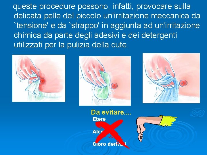 queste procedure possono, infatti, provocare sulla delicata pelle del piccolo un'irritazione meccanica da `tensione'