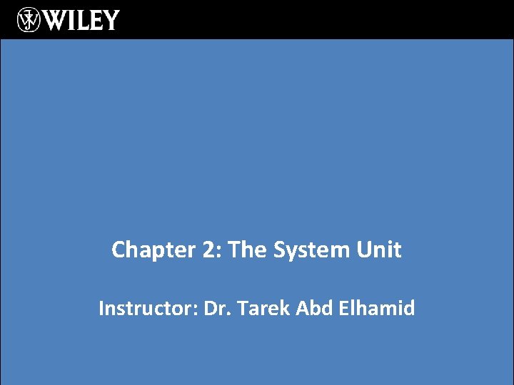 Chapter 2: The System Unit Instructor: Dr. Tarek Abd Elhamid Chapter 2: The System Unit Instructor: Dr. Tarek Abd Elhamid