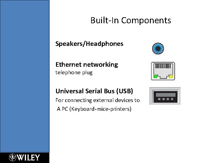 Built-In Components Speakers/Headphones Ethernet networking telephone plug Universal Serial Bus (USB) For connecting external Built-In Components Speakers/Headphones Ethernet networking telephone plug Universal Serial Bus (USB) For connecting external