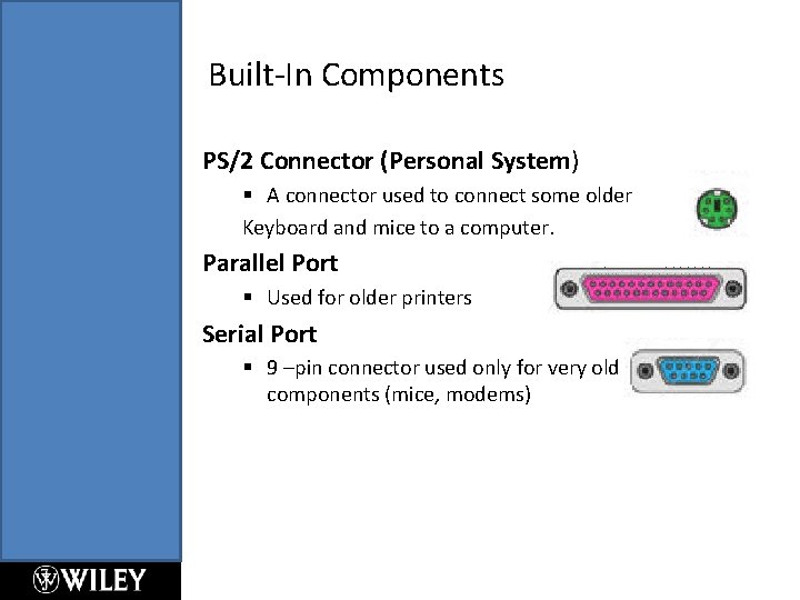 Built-In Components PS/2 Connector (Personal System) § A connector used to connect some older Built-In Components PS/2 Connector (Personal System) § A connector used to connect some older