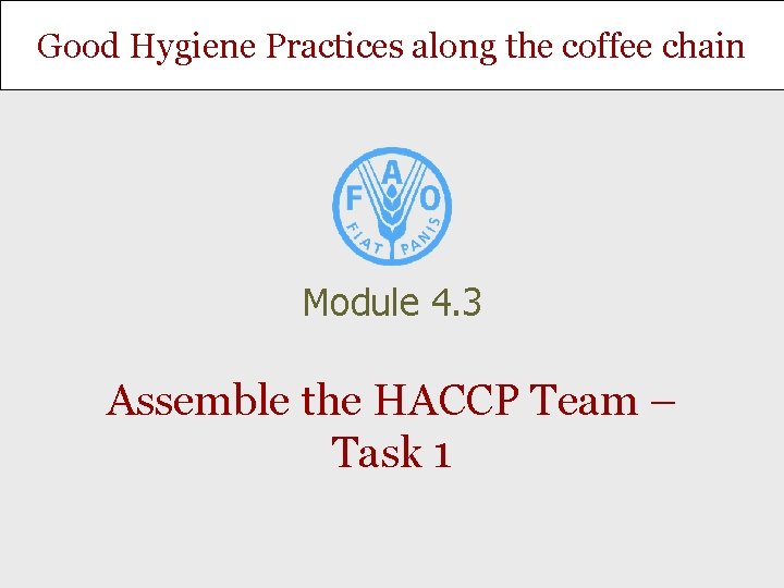 Good Hygiene Practices along the coffee chain Module 4. 3 Assemble the HACCP Team