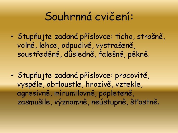 Souhrnná cvičení: • Stupňujte zadaná příslovce: ticho, strašně, volně, lehce, odpudivě, vystrašeně, soustředěně, důsledně,