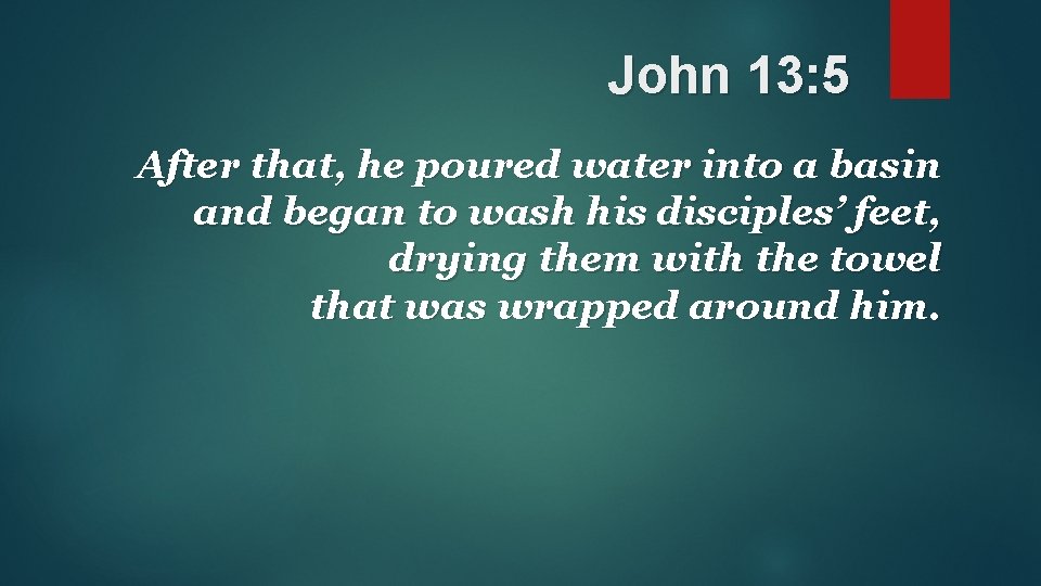 John 13: 5 After that, he poured water into a basin and began to