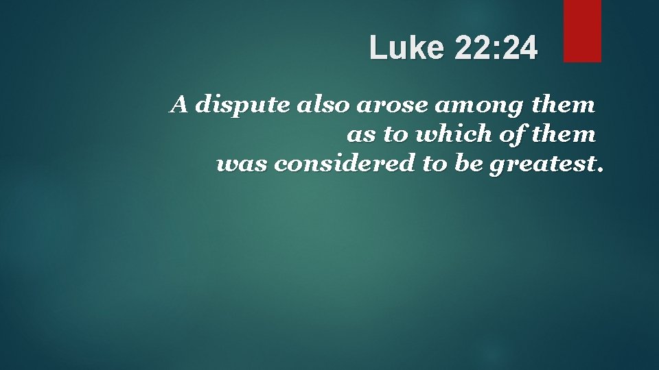 Luke 22: 24 A dispute also arose among them as to which of them