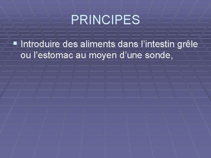 PRINCIPES § Introduire des aliments dans l’intestin grêle ou l’estomac au moyen d’une sonde,