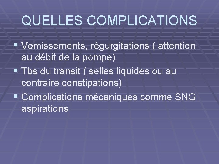 QUELLES COMPLICATIONS § Vomissements, régurgitations ( attention au débit de la pompe) § Tbs