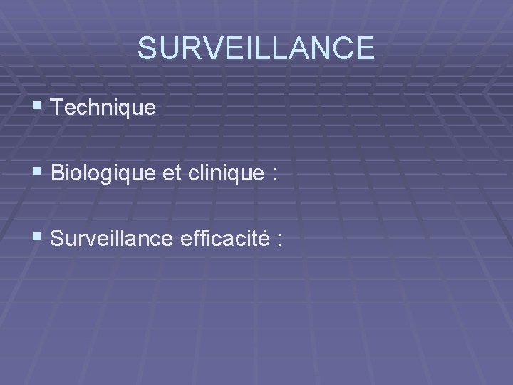 SURVEILLANCE § Technique § Biologique et clinique : § Surveillance efficacité : 