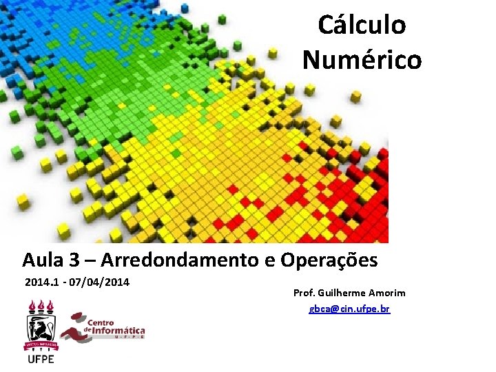 Cálculo Numérico Aula 3 – Arredondamento e Operações 2014. 1 - 07/04/2014 Prof. Guilherme