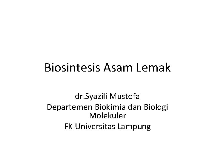Biosintesis Asam Lemak dr. Syazili Mustofa Departemen Biokimia dan Biologi Molekuler FK Universitas Lampung