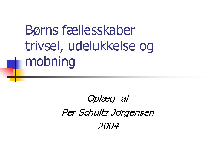 Børns fællesskaber trivsel, udelukkelse og mobning Oplæg af Per Schultz Jørgensen 2004 