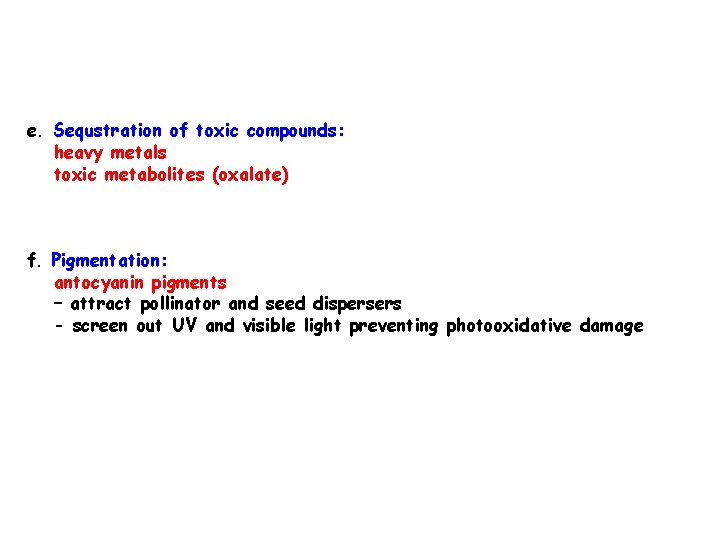 e. Sequstration of toxic compounds: heavy metals toxic metabolites (oxalate) f. Pigmentation: antocyanin pigments