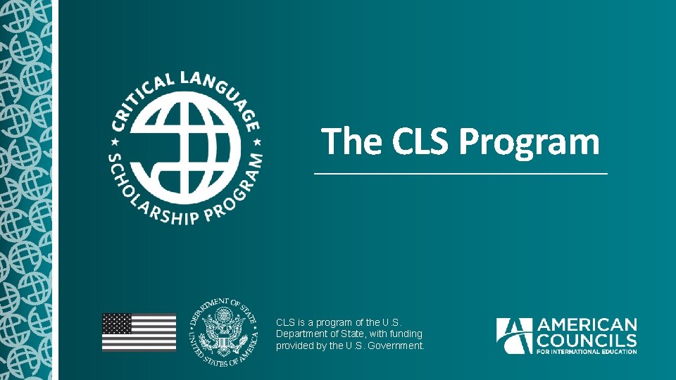 The CLS Program CLS is a program of the U. S. Department of State,