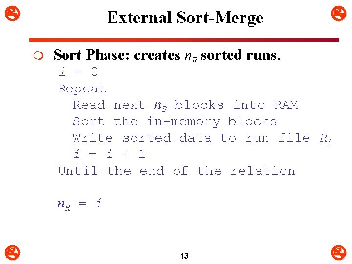  External Sort-Merge m Sort Phase: creates n. R sorted runs. i = 0