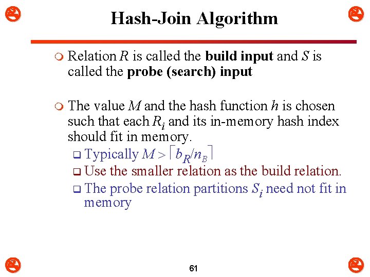  Hash-Join Algorithm m Relation R is called the build input and S is