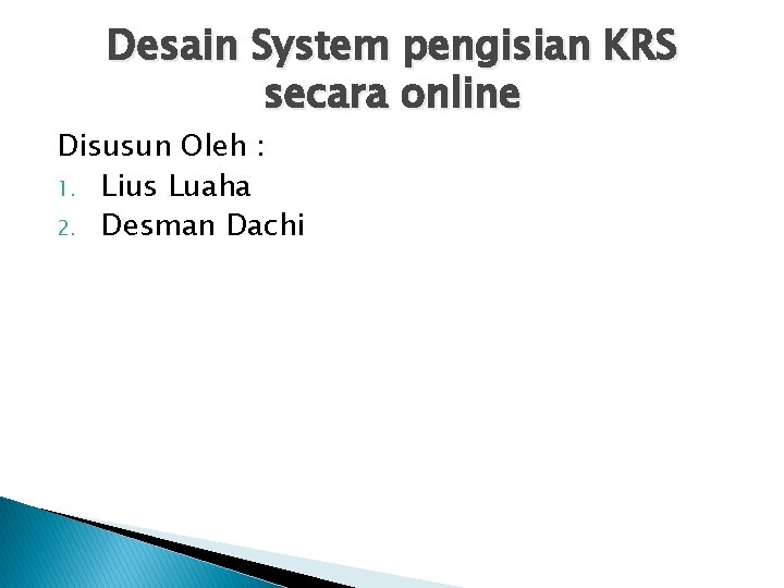 Desain System pengisian KRS secara online Disusun Oleh : 1. Lius Luaha 2. Desman