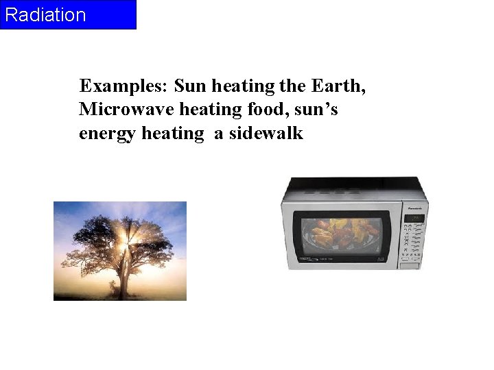 Radiation Examples: Sun heating the Earth, Microwave heating food, sun’s energy heating a sidewalk