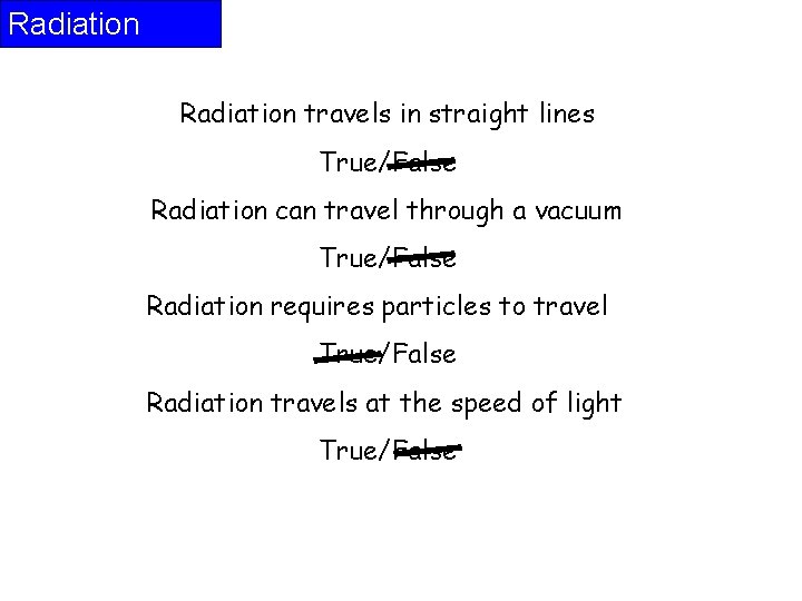 Radiation travels in straight lines True/False Radiation can travel through a vacuum True/False Radiation