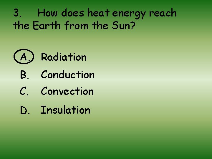 3. How does heat energy reach the Earth from the Sun? A. Radiation B.