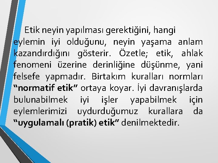 Etik neyin yapılması gerektiğini, hangi eylemin iyi olduğunu, neyin yaşama anlam kazandırdığını gösterir. Özetle;