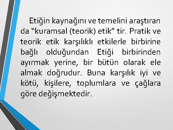 Etiğin kaynağını ve temelini araştıran da “kuramsal (teorik) etik” tir. Pratik ve teorik etik