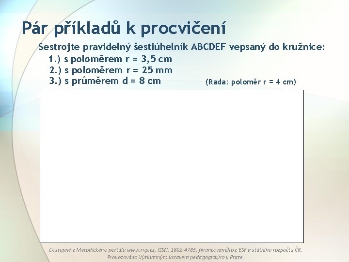 Pár příkladů k procvičení Sestrojte pravidelný šestiúhelník ABCDEF vepsaný do kružnice: 1. ) s