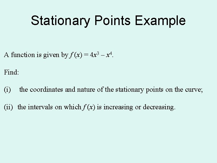 Stationary Points Example A function is given by f (x) = 4 x 3