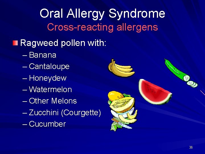 Oral Allergy Syndrome Cross-reacting allergens Ragweed pollen with: – Banana – Cantaloupe – Honeydew