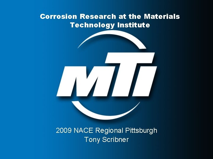 Corrosion Research at the Materials Technology Institute 2009 NACE Regional Pittsburgh Tony Scribner 