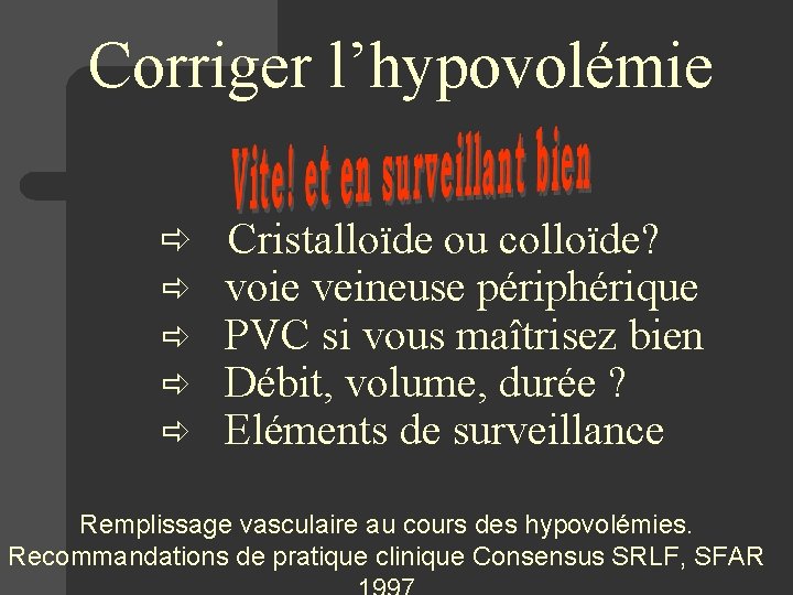Corriger l’hypovolémie ð Cristalloïde ou colloïde? ð voie veineuse périphérique ð PVC si vous