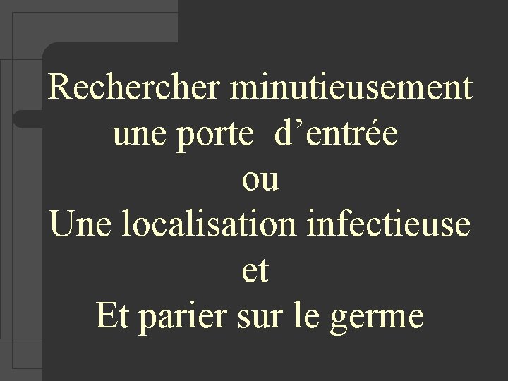  Recher minutieusement une porte d’entrée ou Une localisation infectieuse et Et parier sur