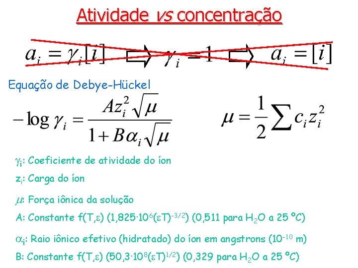 Atividade vs concentração Equação de Debye-Hückel gi: Coeficiente de atividade do íon zi: Carga