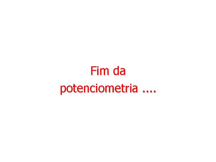 Fim da potenciometria. . 