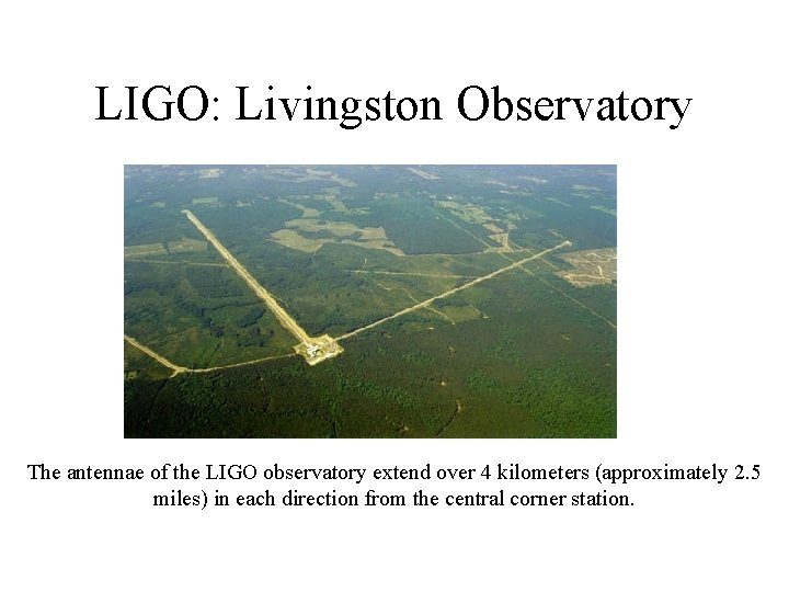 LIGO: Livingston Observatory The antennae of the LIGO observatory extend over 4 kilometers (approximately