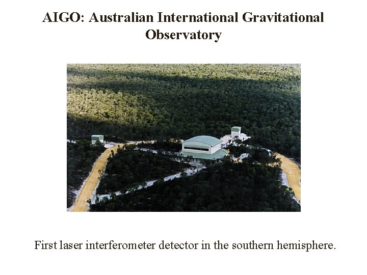 AIGO: Australian International Gravitational Observatory First laser interferometer detector in the southern hemisphere. 