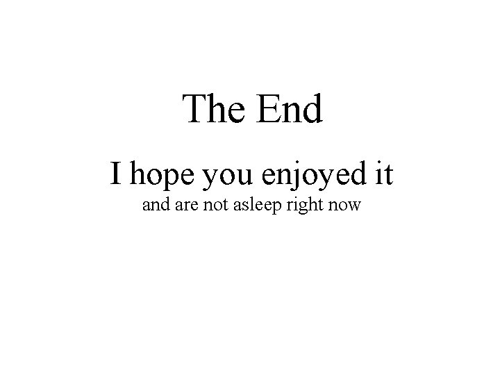 The End I hope you enjoyed it and are not asleep right now 