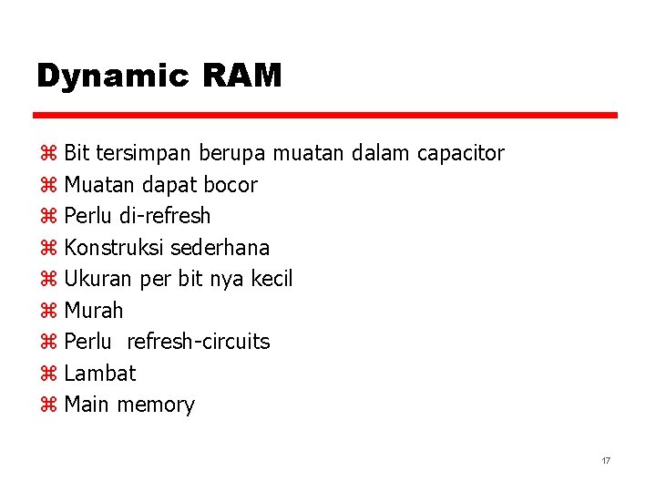 Dynamic RAM z Bit tersimpan berupa muatan dalam capacitor z Muatan dapat bocor z