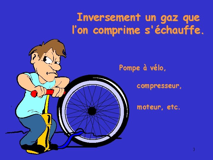 Inversement un gaz que l’on comprime s'échauffe. Pompe à vélo, compresseur, moteur, etc. 3