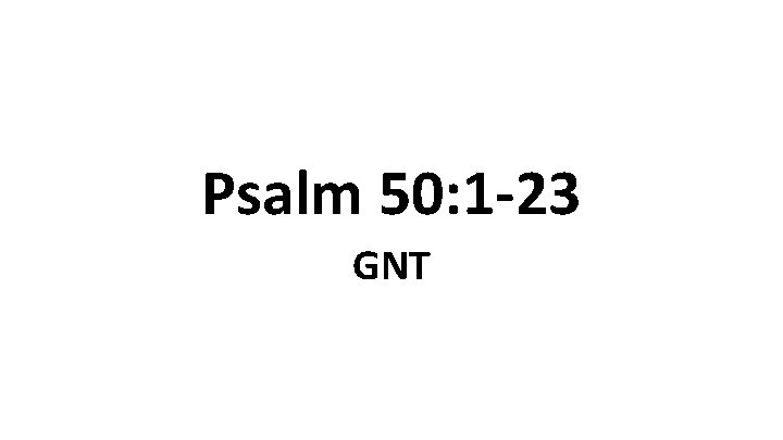 Psalm 50: 1 -23 GNT 